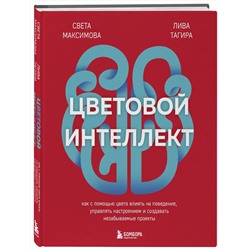 Эксмо Света Максимова, Лива Тагира "Цветовой интеллект. Как с помощью цвета влиять на поведение, управлять настроением и создавать незабываемые проекты"