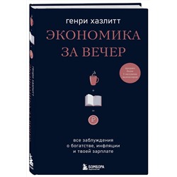 Эксмо Генри Хазлитт "Экономика за вечер. Все заблуждения о богатстве, инфляции и твоей зарплате"