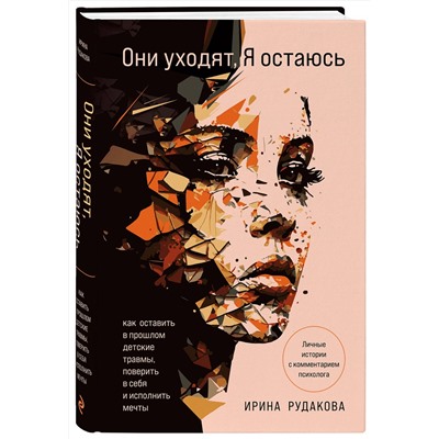 Эксмо Ирина Андреевна Рудакова "Они уходят, я остаюсь. Как оставить в прошлом детские травмы, поверить в себя и исполнить мечты"