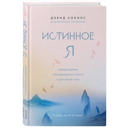 Эксмо Дэвид Хокинс "Истинное Я. Превращение повседневного опыта в духовный путь"