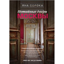 АСТ Яна Сорока "Потайные двери Москвы. Старинные особняки и их истории. Почему князь украл бриллианты жены, для чего крепостным актерам секретная лестница, какой дворец ненавидела Екатерина Вторая"