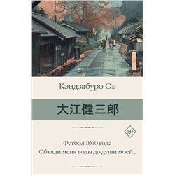 АСТ Кэндзабуро Оэ "Футбол 1860 года. Объяли меня воды до души моей..."