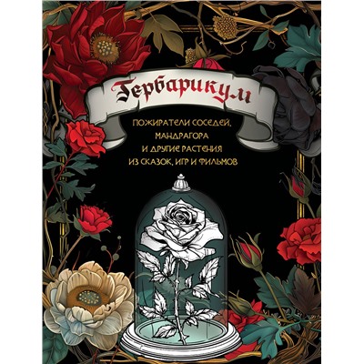 АСТ . "Гербарикум: пожиратели соседей, мандрагора и другие растения из сказок, игр и фильмов"