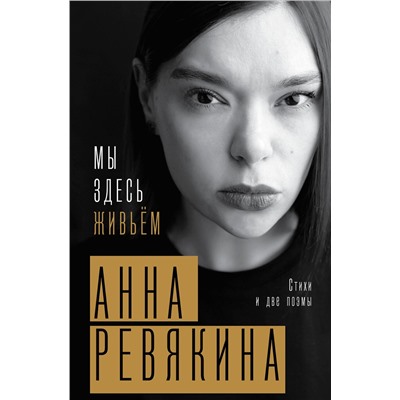 386328 АСТ Анна Ревякина "Мы здесь живьём. Стихи и две поэмы"