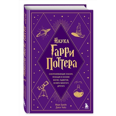 Эксмо Марк Брейк, Джон Чейз "Наука Гарри Поттера. Завораживающие знания, лежащие в основе магии, гаджетов, зелий и многого другого"