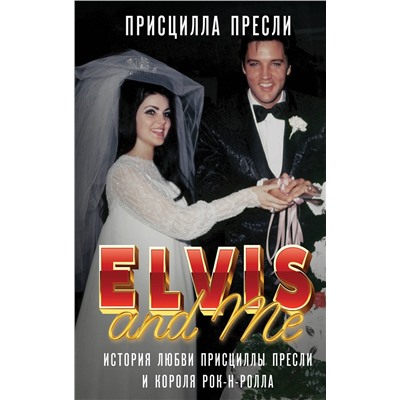 Эксмо Присцилла Пресли "Элвис и я. История любви Присциллы Пресли и короля рок-н-ролла (Elvis and Me)"