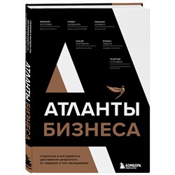 Эксмо Михаил Воронин, Рубен Варданян, Михаил Кучмент, Оскар Хартманн, Роман Авдеев, Георгий Соловьев "Атланты бизнеса. Стратегии и инструменты достижения результата от лидеров и топ-менеджеров"
