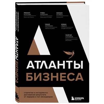 Эксмо Михаил Воронин, Рубен Варданян, Михаил Кучмент, Оскар Хартманн, Роман Авдеев, Георгий Соловьев "Атланты бизнеса. Стратегии и инструменты достижения результата от лидеров и топ-менеджеров"