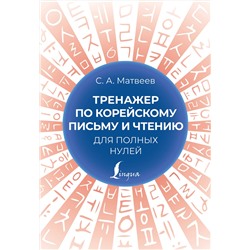 АСТ С. А. Матвеев "Тренажер по корейскому письму и чтению для полных нулей"