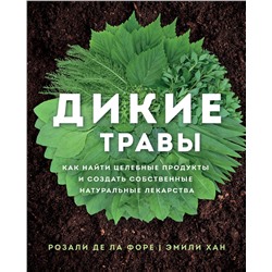 Эксмо Розали де ла Форе, Эмили Хан "Дикие травы: как найти целебные продукты и создать собственные натуральные лекарства"
