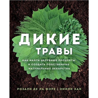 Эксмо Розали де ла Форе, Эмили Хан "Дикие травы: как найти целебные продукты и создать собственные натуральные лекарства"
