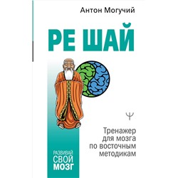 АСТ Антон Могучий "РЕ ШАЙ. Тренажер для мозга по восточным методикам"