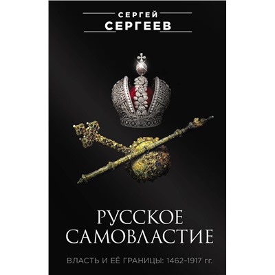 Эксмо Сергеев Сергей "Русское самовластие. Власть и её границы: 1462–1917 гг."