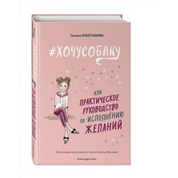 Эксмо Татьяна Севостьянова "ХОЧУ СОБАКУ, или Практическое руководство по исполнению желаний"