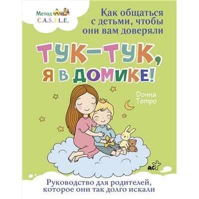 АСТ Донна Тетро "Тук-тук, я в домике! Как общаться с детьми, чтобы они вам доверяли. Метод C.A.S.T.L.E."