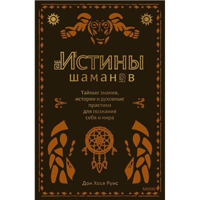 Эксмо Дон Хосе Руис "Истины шаманов. Тайные знания, истории и духовные практики для познания себя и мира"