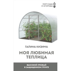 АСТ Галина Кизима "Моя любимая теплица. Высокий урожай в защищенном грунте"