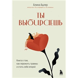 Эксмо Алина Адлер "Ты выбираешь. Книга о том, как пережить травмы и стать себе опорой"