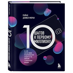 Эксмо Райан Дэниел Моран "10 шагов к первому миллиону. По этой системе 300 предпринимателей создали за год компании с семизначным доходом"