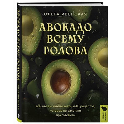 Эксмо Ольга Ивенская "Авокадо всему голова. Все, что вы хотели знать, и 40 рецептов, которые вы захотите приготовить"