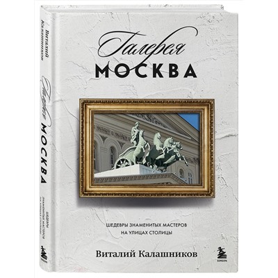 Эксмо Виталий Калашников "Галерея Москва. Шедевры знаменитых мастеров на улицах столицы"
