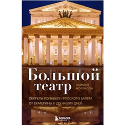 Эксмо Саймон Моррисон "Большой театр. Секреты колыбели русского балета от Екатерины II до наших дней"