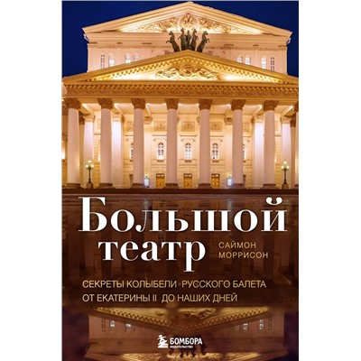 Эксмо Саймон Моррисон "Большой театр. Секреты колыбели русского балета от Екатерины II до наших дней"