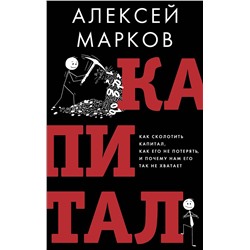 АСТ Алексей Марков "Капитал. Как сколотить капитал, как его не потерять и почему нам его так не хватает"