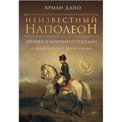 АСТ Арман Дайо "Неизвестный Наполеон. Эпопея о величии и трагедии"