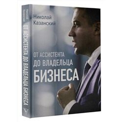 АСТ Николай Казанский "От ассистента до владельца бизнеса"