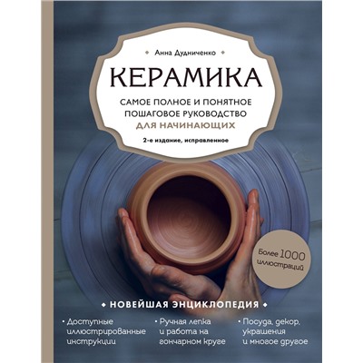 Эксмо Анна Дудниченко "Керамика. Самое полное и понятное пошаговое руководство для начинающих гончаров, 2-е издание, исправленное"