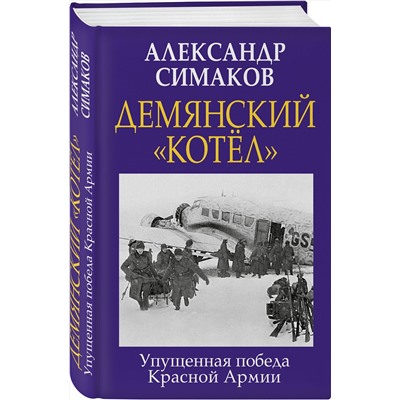 Эксмо Александр Симаков "Демянский «котел». Упущенная победа Красной Армии"