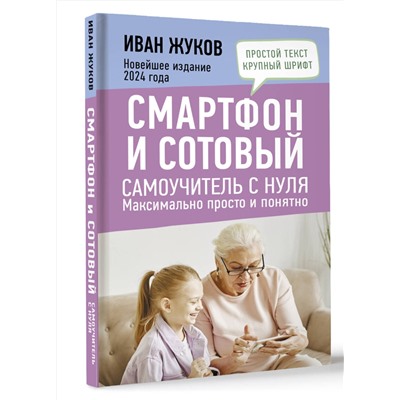 АСТ Иван Жуков "Смартфон и сотовый. Самоучитель с нуля. Максимально просто и понятно. Новейшее издание 2024 года"