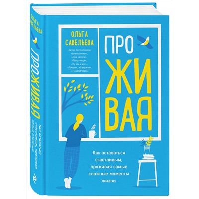 Эксмо Ольга Савельева "ПроЖИВАЯ. Как оставаться счастливым, проживая самые сложные моменты жизни"