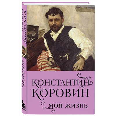 Эксмо Константин Коровин "Константин Коровин. Моя жизнь"
