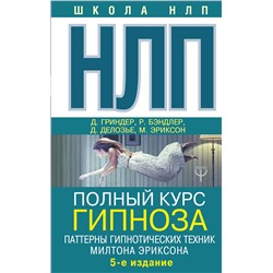 АСТ Ричард Бэндлер, Джон Гриндер, Джудит Делозье, Милтон Эриксон "НЛП. Полный курс гипноза. Паттерны гипнотических техник Милтона Эриксона. 5-е издание"