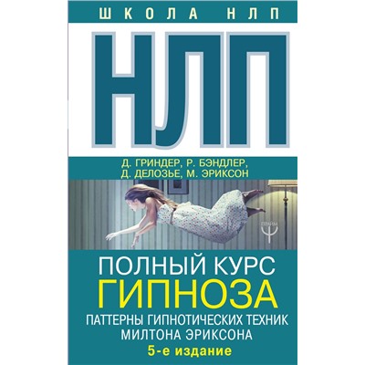 АСТ Ричард Бэндлер, Джон Гриндер, Джудит Делозье, Милтон Эриксон "НЛП. Полный курс гипноза. Паттерны гипнотических техник Милтона Эриксона. 5-е издание"