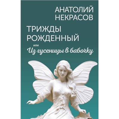 АСТ Анатолий Некрасов "Трижды рожденный, или Из гусеницы в бабочку"