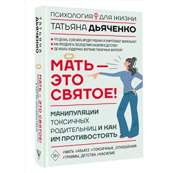 АСТ Татьяна Дьяченко "Мать - это святое! Манипуляции токсичных родительниц и как им противостоять"