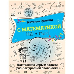 АСТ Антонио Грамши "С математикой на "ты"! Логические игры и задачи разных уровней сложности"