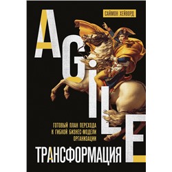 Эксмо Саймон Хейворд "Agile-трансформация. Готовый план перехода к гибкой бизнес-модели организации"