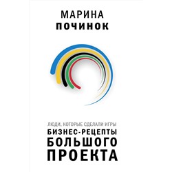 АСТ Починок Марина "Люди, которые сделали Игры. Бизнес-рецепты большого проекта"