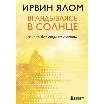Эксмо Ирвин Ялом "Вглядываясь в солнце. Жизнь без страха смерти"