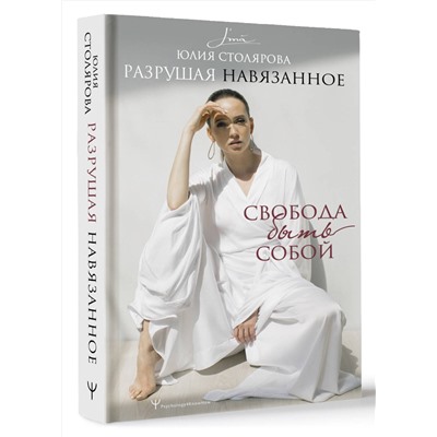 АСТ Юлия Столярова "Разрушая навязанное. Свобода быть собой"