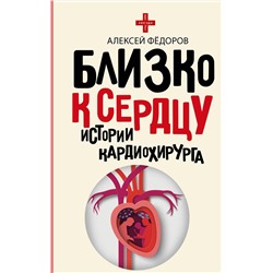 АСТ Фёдоров А.Ю. "Близко к сердцу. Истории кардиохирурга"