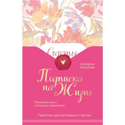 Эксмо Екатерина Беззубова "Подписка на жизнь. Маленькие шаги к большим переменам"