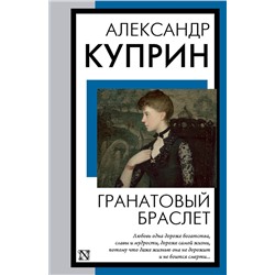 АСТ Александр Иванович Куприн "Гранатовый браслет"