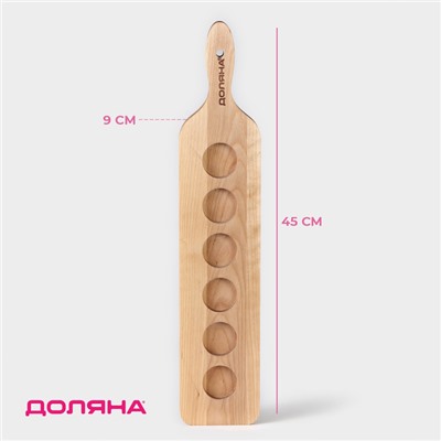 Доска для подачи шотов с ручкой Доляна, 45×9×1.8 см, на 6 рюмок, d=3.9 см, с пропиткой, дерево берёза
