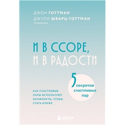 Эксмо Джон Готтман, Джули Шварц-Готтман "И в ссоре, и в радости. Как счастливые пары используют конфликты, чтобы стать ближе"