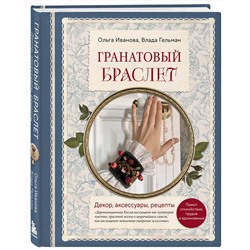 Эксмо Ольга Иванова, Влада Гельман "Гранатовый браслет. Декор, аксессуары, рецепты. Приют спокойствия, трудов и вдохновенья"